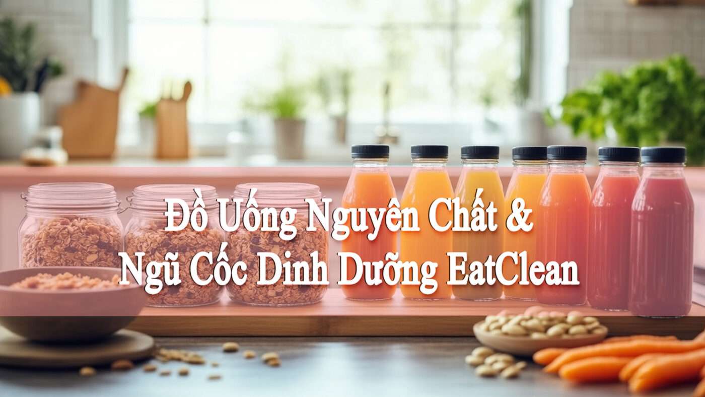 Đồ Uống Nguyên Chất & Ngũ Cốc Dinh Dưỡng – Giải Pháp Ăn Uống Lành Mạnh