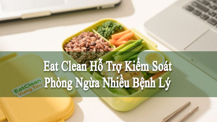 Eat Clean Hỗ Trợ Kiểm Soát Phòng Ngừa Bệnh Lý